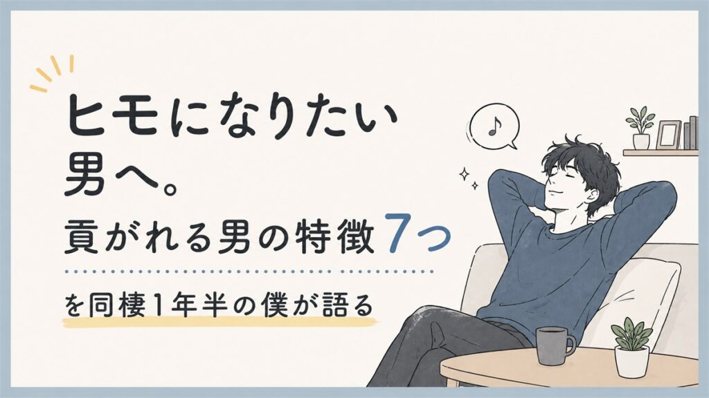 ヒモになりたい男へ。貢がれる男の特徴7つを同棲1年半の僕が語る