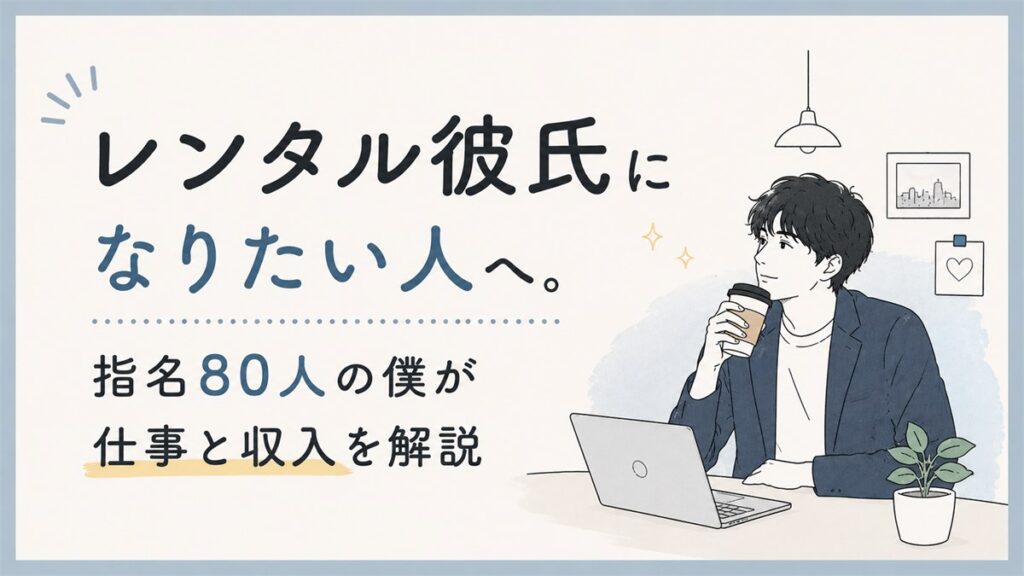 レンタル彼氏になりたい人へ。指名80人の僕が仕事と収入を解説